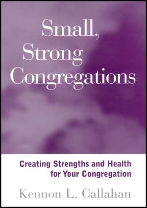 Small, Strong Congregations: Creating Strengths and Health for Your Congregation de Kennon L. Callahan