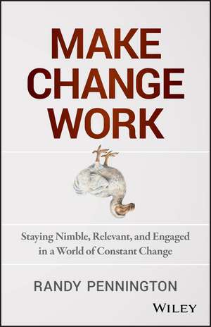 Make Change Work – Staying Nimble, Relevant, and Engaged in a World of Constant Change de R Pennington