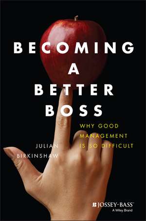 Becoming a Better Boss – Why Good Management is So Difficult de J Birkinshaw