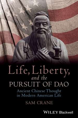 Life, Liberty, and the Pursuit of Dao – Ancient Chinese Thought in Modern American Life de G Crane