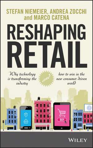 Reshaping Retail – Why Technology is Transforming the Industry and How to Win in the New Consumer Driven World de S Niemeier