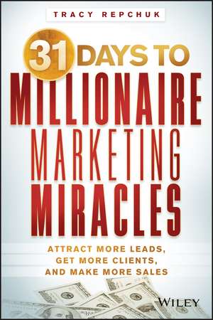 31 Days to Millionaire Marketing Miracles: Attract More Leads, Get More Clients, and Make More Sales de Tracy Repchuk