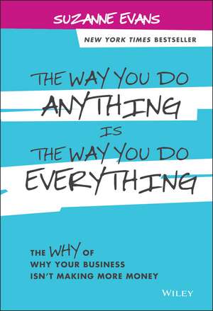 The Way You Do Anything is the Way You Do Everything – The Why of Why Your Business Isn′t Making More Money de S Evans