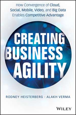 Creating Business Agility – How Convergence of Cloud, Social, Mobile, Video, and Big Data Enables Competitive Advantage de R Heisterberg