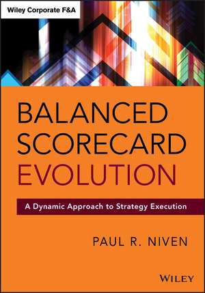 Balanced Scorecard Evolution – A Dynamic Approach to Strategy Execution de PR Niven