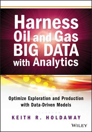 Harness Oil and Gas Big Data with Analytics – Optimize Exploration and Production with Data Driven Models de KR Holdaway