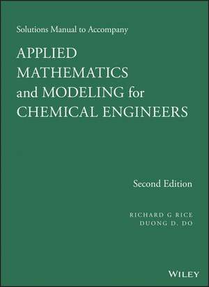 Solutions Manual to Accompany Applied Mathematics and Modeling for Chemical Engineers, Second Edition de RG Rice