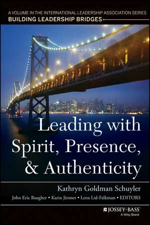 Leading with Spirit, Presence, and Authenticity – A Volume in the International Leadership Association Series, Building Leadership Bridges de KG Schuyler