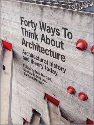 Forty Ways to Think about Architecture – Architectural History and Theory Today de I Borden