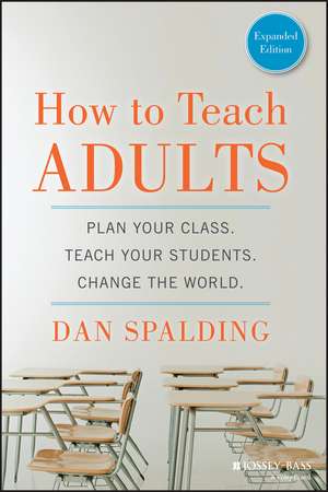 How to Teach Adults – Plan Your Class, Teach Your Students, Change the World, Expanded Edition de D Spalding