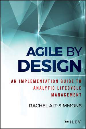 Agile by Design – An Implementation Guide to Analytic Lifecycle Management de R Alt–Simmons