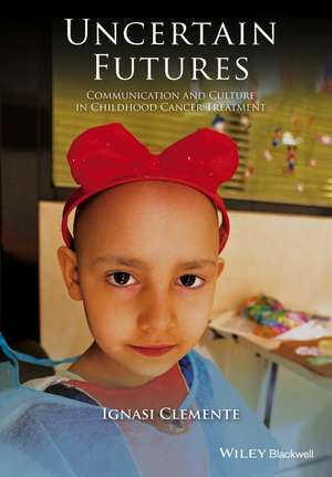 Uncertain Futures – Communication and Culture in Childhood Cancer Treatment de I Clemente