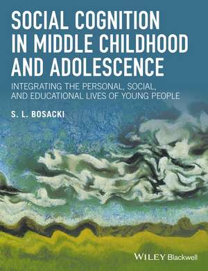 Social Cognition in Middle Childhood and Adolescence – Integrating the Personal, Social, and Eductional Lives of Young People de S Bosacki