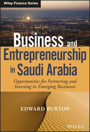 Business and Entrepreneurship in Saudi Arabia – Opportunities for Partnering and Investing in Emerging Businesses de E Burton