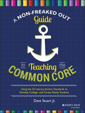 A Non–Freaked Out Guide to Teaching the Common Core – Using the 32 Literacy Anchor Standards to Develop College and Career Ready Students de D Stuart