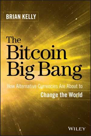 The Bitcoin Big Bang: How Alternative Currencies Are About to Change the World de Brian Kelly