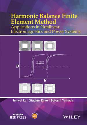 Harmonic Balance Finite Element Method – Applications in Nonlinear Electromagnetics and Power Systems de J Lu