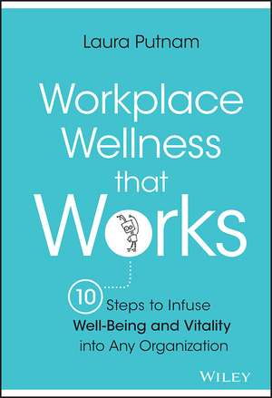 Workplace Wellness that Works – 10 Steps to Infuse Well–Being and Vitality into Any Organization de L Putnam