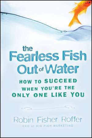 Fearless Fish Out Of Water – How to Succeed When You′re the Only One Like You de R Fisher Roffer