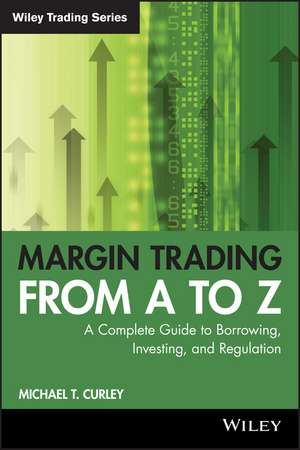 Margin Trading from A to Z – A Complete Guide to Borrowing, Investing and Regulation de MT Curley