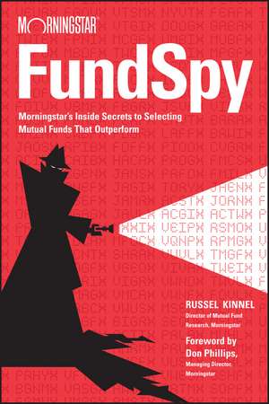 Fund Spy – Morningstar′s Inside Secrets to Selecting Mutual Funds that Outperform de R Kinnel