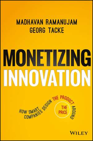 Monetizing Innovation – How Smart Companies Design the Product Around the Price de M Ramanujam