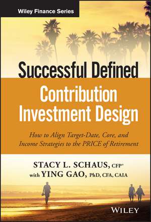 Successful Defined Contribution Investment Design – How to Align Target–Date, Core and Income Strategies to the PRICE of Retirement de S Schaus