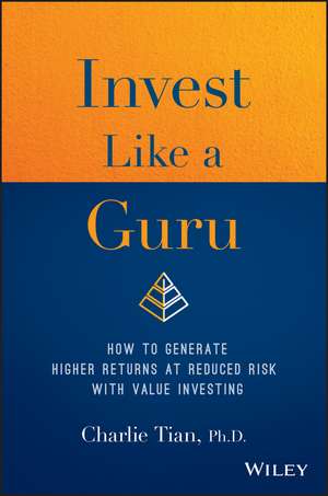 Invest Like a Guru – How to Generate Higher Returns At Reduced Risk With Value Investing de C Tian