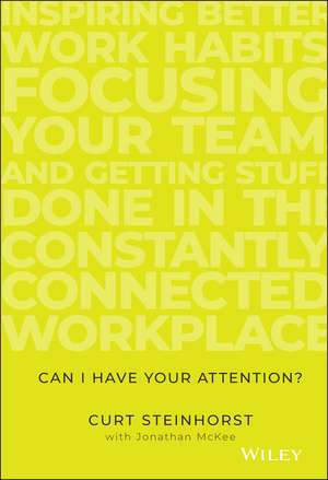 Can I Have Your Attention? Inspiring Better Work Habits, Focusing Your Team, and Getting Stuff Done in the Constantly Connected Workplace de C Steinhorst