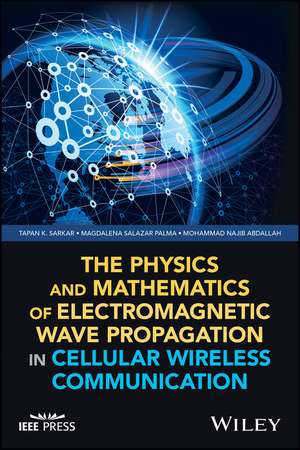 The Physics and Mathematics of Electromagnetic Wave Propagation in Cellular Wireless Communication de TK Sarkar