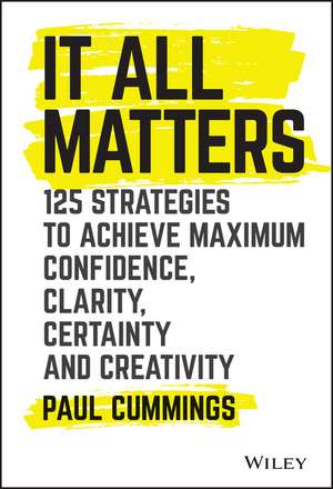 It All Matters – 125 Strategies to Achieve Maximum Confidence, Clarity, Certainty, and Creativity de P Cummings