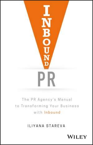 Inbound PR: The PR Agency′s Manual to Transforming Your Business With Inbound de Iliyana Stareva