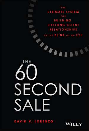 The 60 Second Sale – The Ultimate System for Building Lifelong Client Relationships in the Blink of an Eye de DV Lorenzo