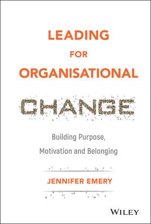 Leading for Organisational Change – Building Purpose, motivation and belonging de J Emery