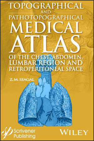 Topographical and Pathotopographical Medical Atlas of the Chest, Abdomen, Lumbar Region, and Retroperitoneal Space de ZM Seagal