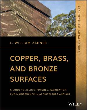 Copper, Brass, and Bronze Surfaces – A Guide to Alloys, Finishes, Fabrication and Maintenance in Architecture and Art de LW Zahner