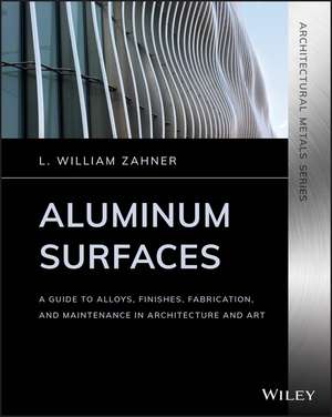 Aluminum Surfaces – A Guide to Alloys, Finishes, Fabrication and Maintenance in Architecture and Art de LW Zahner