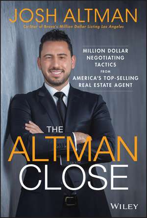 The Altman Close – Million–Dollar Negotiating Tactics from America’s Top–Selling Real Estate Agent de J Altman