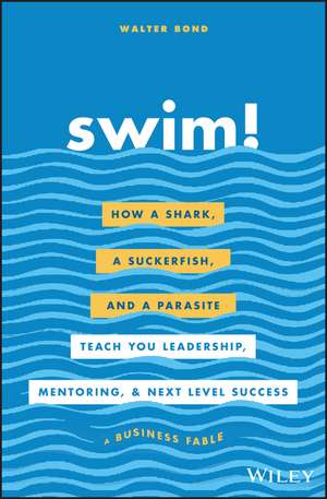 Swim! – How a Shark, a Suckerfish, and a Parasite Teach You Leadership, Mentoring, and Next Level Success de W Bond