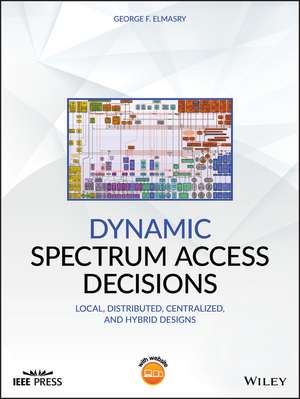 Dynamic Spectrum Access Decisions – Local, Distributed, Centralized and Hybrid Designs de GF Elmasry