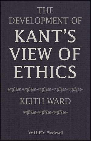 The Development of Kant′s View of Ethics de K Ward