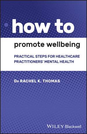 How to Promote Wellbeing – Practical Steps for Healthcare Practitioners′ Mental Health de RK Thomas