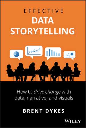 Effective Data Storytelling: How to Drive Change with Data, Narrative and Visuals de Brent Dykes