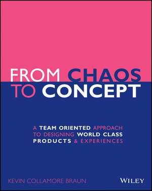 From Chaos to Concept – A Team Oriented Approach to Designing World Class Products and Experiences de KC Braun