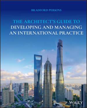 The Architect′s Guide to Developing and Managing an International Practice de B Perkins