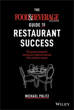 The Food and Beverage Magazine Guide to Restaurant Success – The Proven Process for Starting Any Restaurant Business From Scratch to Success de M Politz