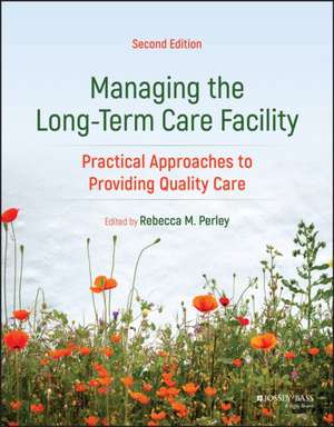 Managing the Long–Term Care Facility: Practical Approaches to Providing Quality Care de Rebecca Perley