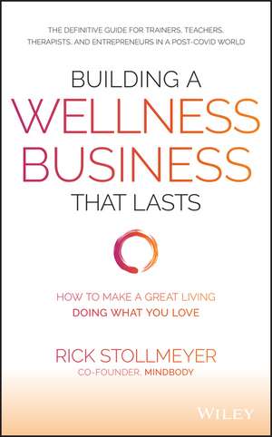 Building a Wellness Business That Lasts: How to Make a Great Living Doing What You Love de Rick Stollmeyer