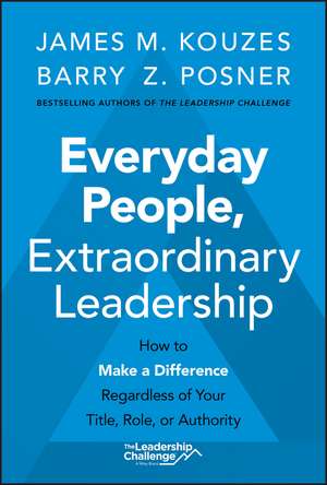 Everyday People, Extraordinary Leadership – How to Make a Difference Regardless of Your Title, Role, or Authority de JM Kouzes