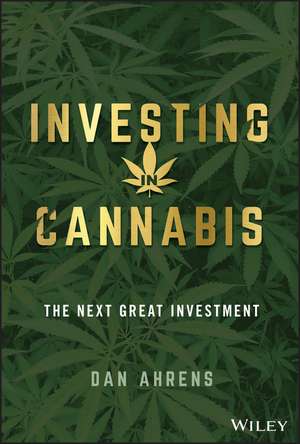 Investing in Cannabis: The Next Great Investment Opportunity de Dan Ahrens